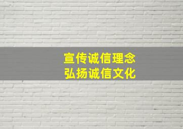 宣传诚信理念 弘扬诚信文化